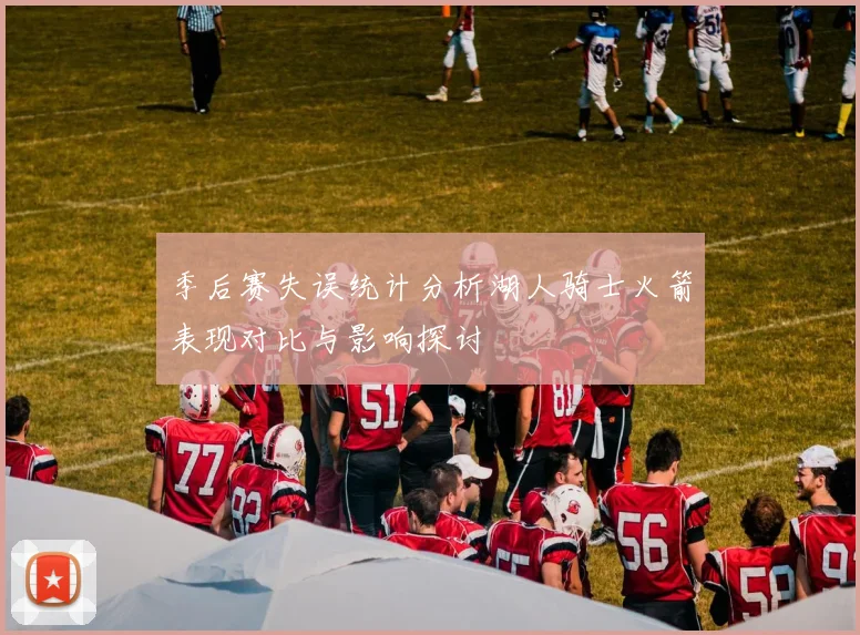 季后赛失误统计分析湖人骑士火箭表现对比与影响探讨