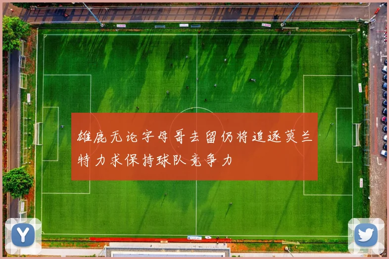 雄鹿无论字母哥去留仍将追逐莫兰特力求保持球队竞争力