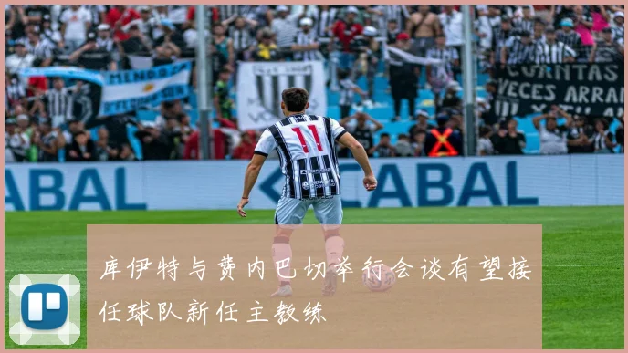 库伊特与费内巴切举行会谈有望接任球队新任主教练