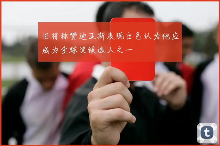 旧将称赞迪亚斯表现出色认为他应成为金球奖候选人之一