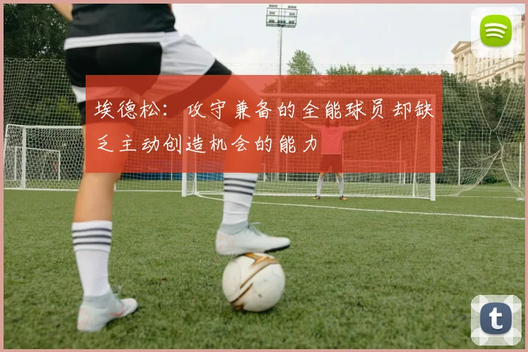 埃德松：攻守兼备的全能球员却缺乏主动创造机会的能力